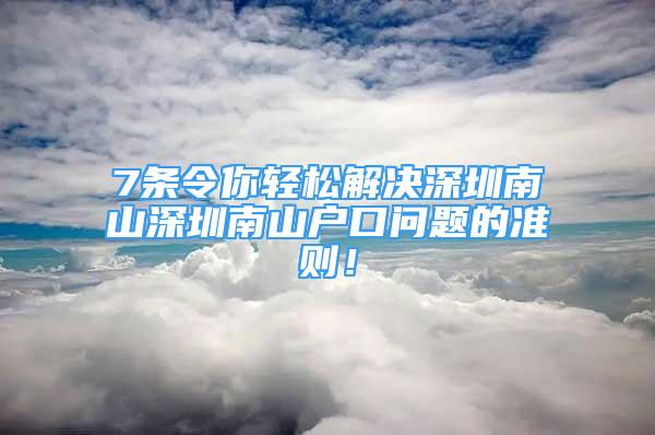 7條令你輕松解決深圳南山深圳南山戶口問(wèn)題的準(zhǔn)則！