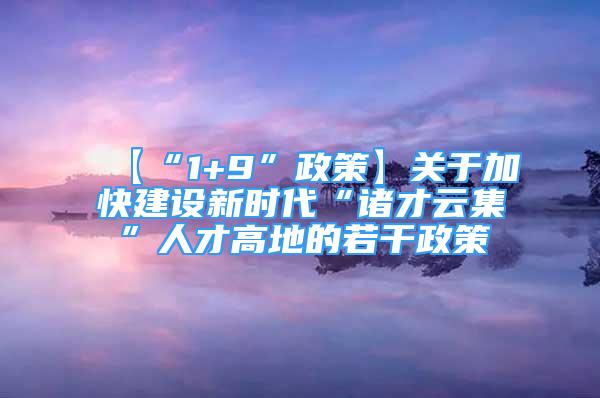 【“1+9”政策】關(guān)于加快建設(shè)新時代“諸才云集”人才高地的若干政策