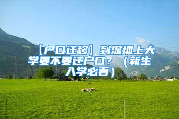 【戶口遷移】到深圳上大學(xué)要不要遷戶口？（新生入學(xué)必看）