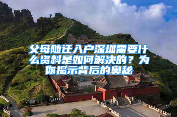 父母隨遷入戶深圳需要什么資料是如何解決的？為你揭示背后的奧秘