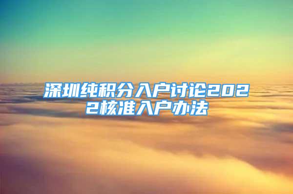 深圳純積分入戶討論2022核準入戶辦法