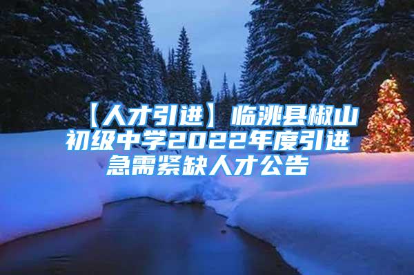 【人才引進】臨洮縣椒山初級中學(xué)2022年度引進急需緊缺人才公告