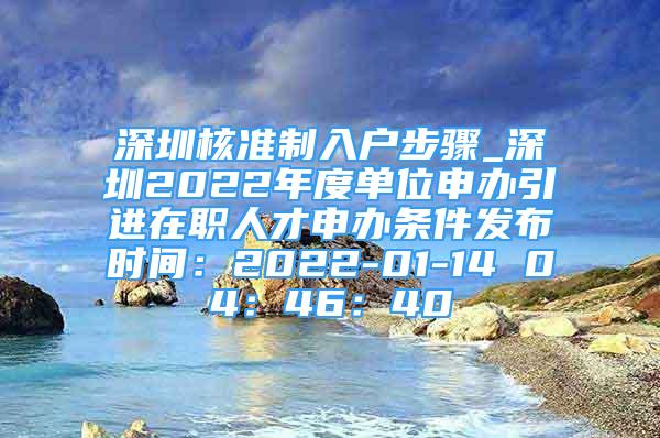 深圳核準(zhǔn)制入戶步驟_深圳2022年度單位申辦引進(jìn)在職人才申辦條件發(fā)布時(shí)間：2022-01-14 04：46：40