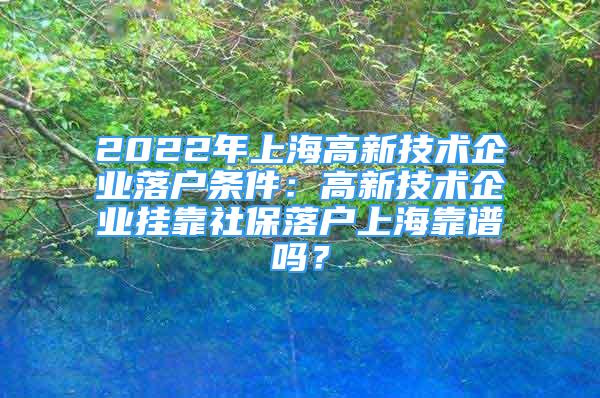 2022年上海高新技術(shù)企業(yè)落戶條件：高新技術(shù)企業(yè)掛靠社保落戶上海靠譜嗎？