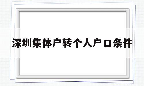 深圳集體戶轉(zhuǎn)個(gè)人戶口條件(深圳集體戶口轉(zhuǎn)個(gè)人戶口應(yīng)該如何辦理?) 深圳學(xué)歷入戶