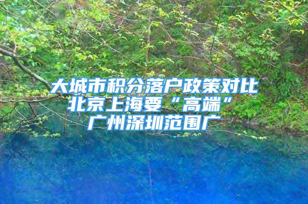 大城市積分落戶政策對(duì)比 北京上海要“高端” 廣州深圳范圍廣