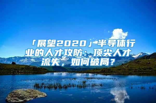 「展望2020」半導(dǎo)體行業(yè)的人才攻防：頂尖人才流失，如何破局？