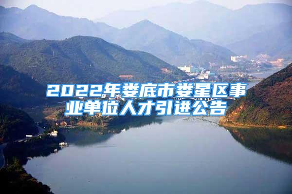 2022年婁底市婁星區(qū)事業(yè)單位人才引進公告