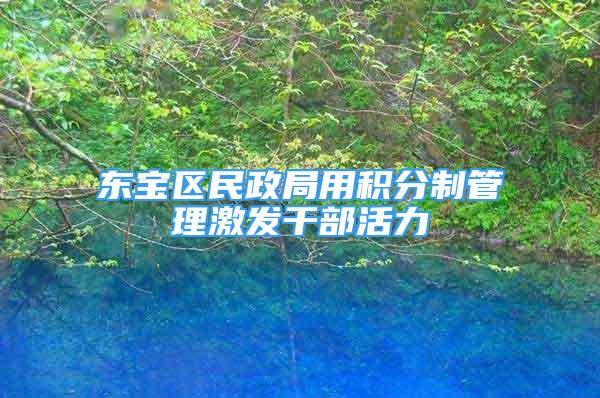 東寶區(qū)民政局用積分制管理激發(fā)干部活力