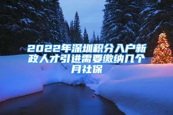 2022年深圳積分入戶新政人才引進(jìn)需要繳納幾個(gè)月社保