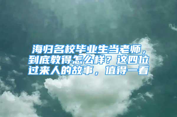 海歸名校畢業(yè)生當(dāng)老師，到底教得怎么樣？這四位過來人的故事，值得一看