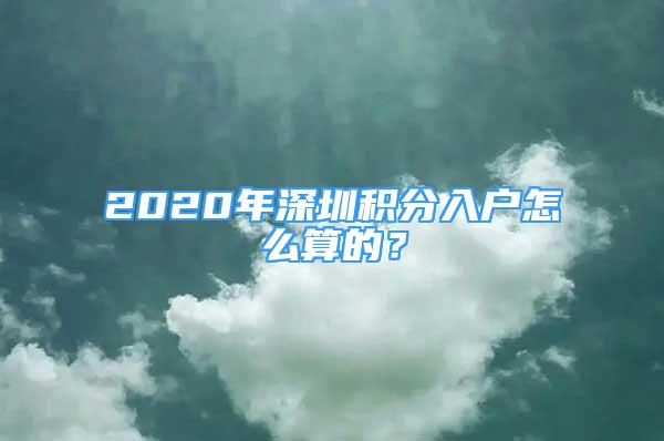 2020年深圳積分入戶(hù)怎么算的？