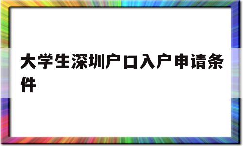 大學(xué)生深圳戶口入戶申請(qǐng)條件(大學(xué)生遷入深圳戶口需要什么條件) 應(yīng)屆畢業(yè)生入戶深圳