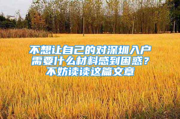 不想讓自己的對深圳入戶需要什么材料感到困惑？不妨讀讀這篇文章