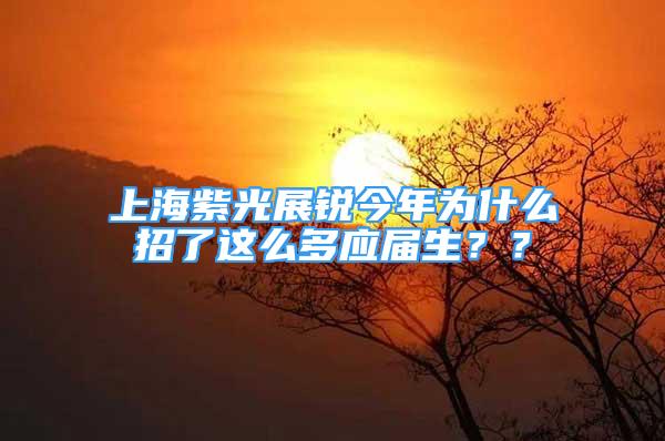 上海紫光展銳今年為什么招了這么多應屆生？？