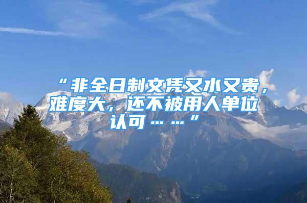 “非全日制文憑又水又貴，難度大，還不被用人單位認可……”