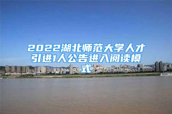 2022湖北師范大學(xué)人才引進(jìn)1人公告進(jìn)入閱讀模式