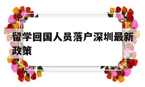 留學回國人員落戶深圳最新政策(深圳市對留學回國人員有哪些政策) 留學生入戶深圳