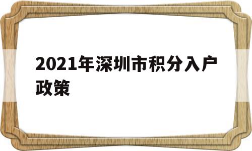 2021年深圳市積分入戶政策(深圳積分入戶2021年政策公布了嗎) 深圳核準(zhǔn)入戶