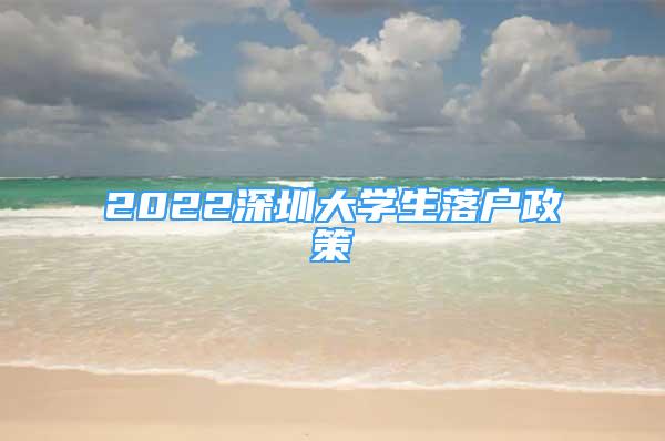 2022深圳大學(xué)生落戶政策