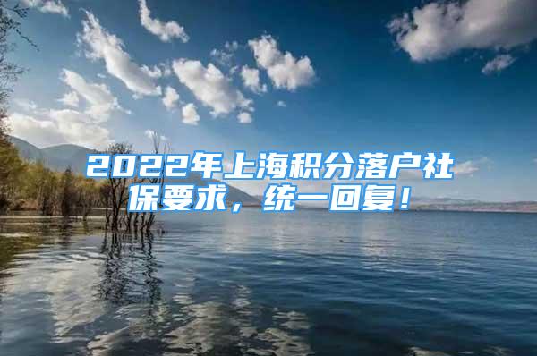 2022年上海積分落戶社保要求，統(tǒng)一回復(fù)！