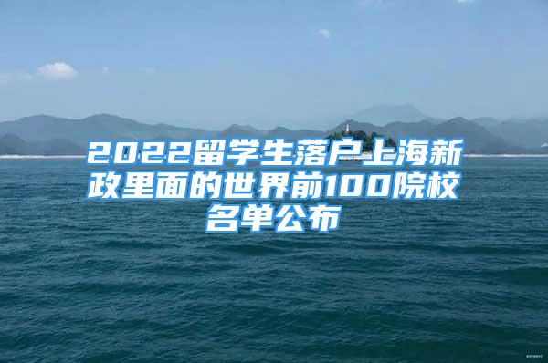 2022留學(xué)生落戶上海新政里面的世界前100院校名單公布