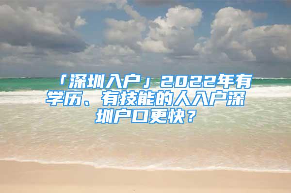 「深圳入戶」2022年有學(xué)歷、有技能的人入戶深圳戶口更快？