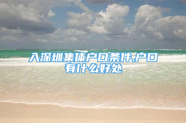 入深圳集體戶口條件,戶口有什么好處