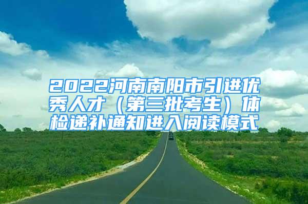 2022河南南陽(yáng)市引進(jìn)優(yōu)秀人才（第三批考生）體檢遞補(bǔ)通知進(jìn)入閱讀模式