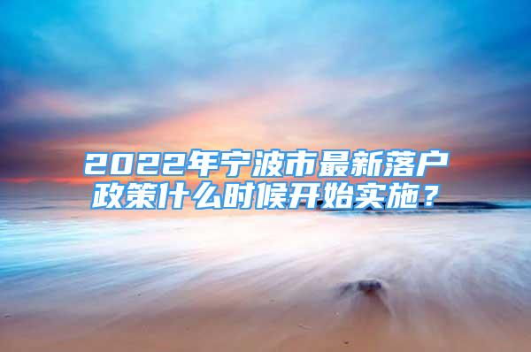 2022年寧波市最新落戶政策什么時候開始實施？