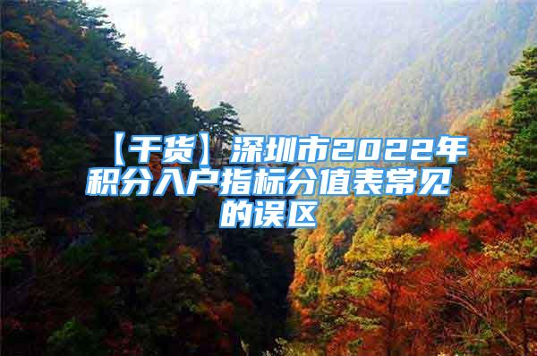 【干貨】深圳市2022年積分入戶指標(biāo)分值表常見的誤區(qū)