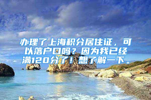 辦理了上海積分居住證，可以落戶口嗎？因為我已經滿120分了！想了解一下。