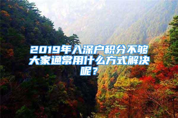 2019年入深戶積分不夠大家通常用什么方式解決呢？