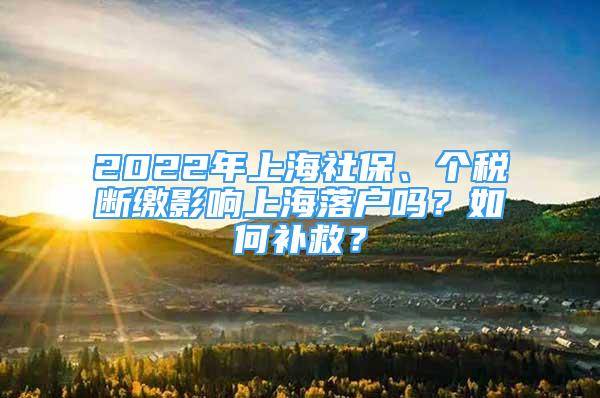 2022年上海社保、個稅斷繳影響上海落戶嗎？如何補救？