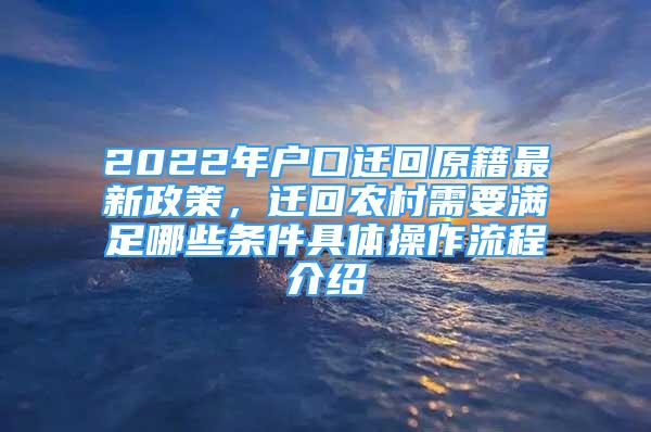 2022年戶口遷回原籍最新政策，遷回農(nóng)村需要滿足哪些條件具體操作流程介紹