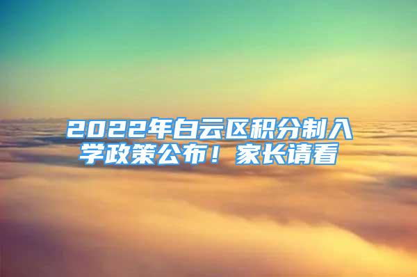 2022年白云區(qū)積分制入學(xué)政策公布！家長請看→