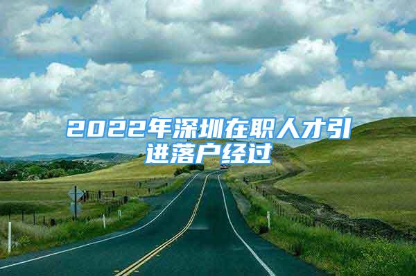 2022年深圳在職人才引進落戶經(jīng)過