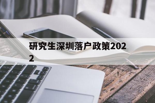 研究生深圳落戶政策2022(碩士留學生深圳落戶新政2020年) 深圳學歷入戶