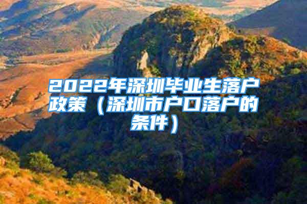 2022年深圳畢業(yè)生落戶政策（深圳市戶口落戶的條件）