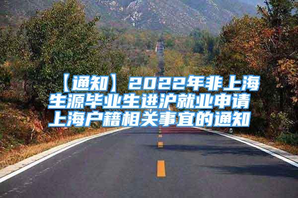 【通知】2022年非上海生源畢業(yè)生進(jìn)滬就業(yè)申請(qǐng)上海戶籍相關(guān)事宜的通知