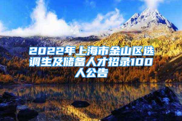 2022年上海市金山區(qū)選調(diào)生及儲(chǔ)備人才招錄100人公告