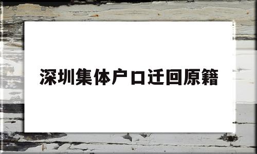 深圳集體戶口遷回原籍(深圳集體戶口遷回原籍流程) 應(yīng)屆畢業(yè)生入戶深圳