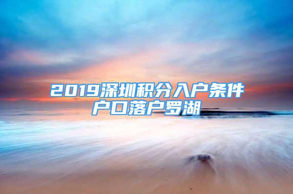 2019深圳積分入戶條件戶口落戶羅湖