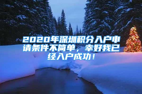 2020年深圳積分入戶申請條件不簡單，幸好我已經(jīng)入戶成功！