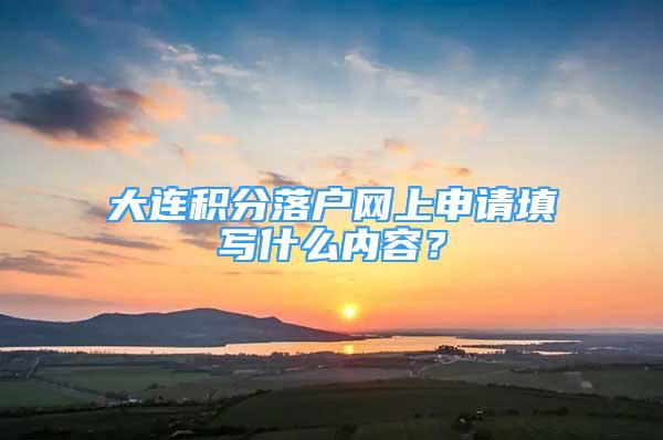 大連積分落戶網(wǎng)上申請?zhí)顚懯裁磧?nèi)容？