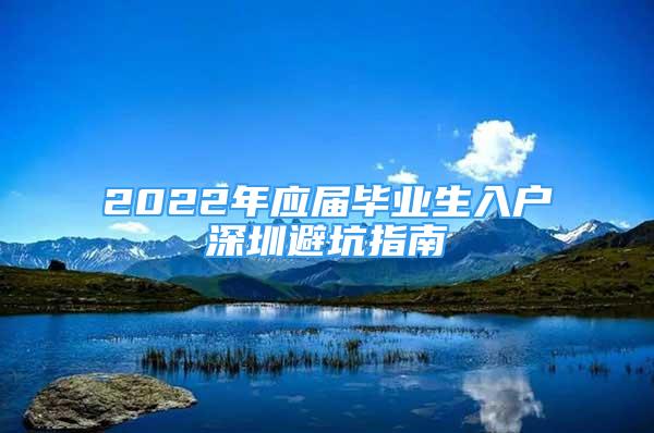 2022年應(yīng)屆畢業(yè)生入戶深圳避坑指南