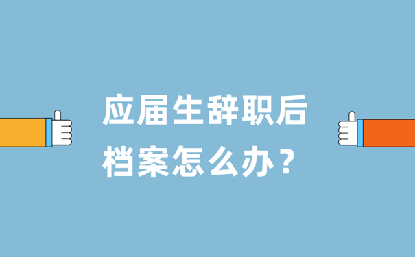 應(yīng)屆生辭職后檔案怎么辦