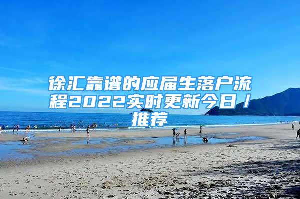 徐匯靠譜的應(yīng)屆生落戶流程2022實(shí)時(shí)更新今日／推薦