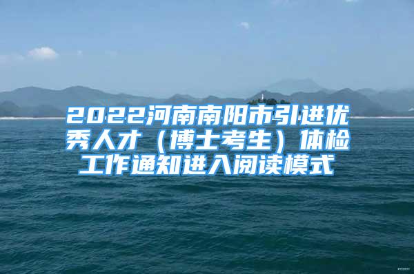 2022河南南陽(yáng)市引進(jìn)優(yōu)秀人才（博士考生）體檢工作通知進(jìn)入閱讀模式