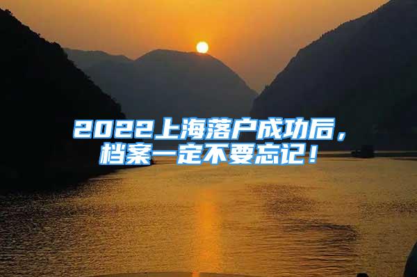 2022上海落戶成功后，檔案一定不要忘記！